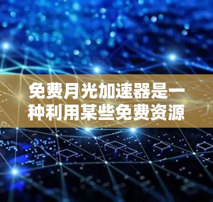 免费月光加速器是一种利用某些免费资源通过科学和技术手段快速获得更大收益的投资或管理工具。以下是对该概念的详细分析和总结