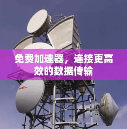 免费加速器，连接更高效的数据传输