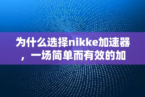 为什么选择nikke加速器，一场简单而有效的加速之旅