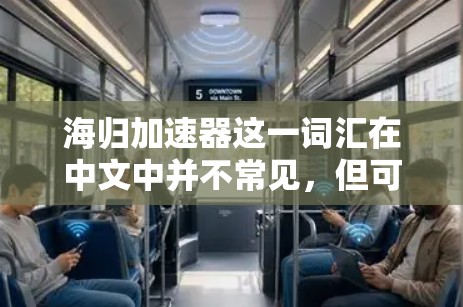 海归加速器这一词汇在中文中并不常见，但可能指的是那些帮助海外人员加速回国工作的工具或平台。以下是一些可能与之相关的内容，供您参考