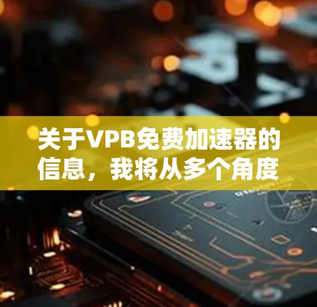关于VPB免费加速器的信息，我将从多个角度进行整理和解答