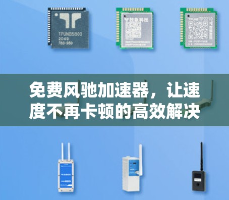 免费风驰加速器，让速度不再卡顿的高效解决方案