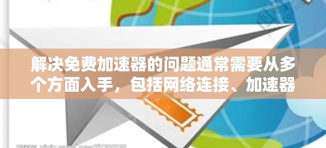 解决免费加速器的问题通常需要从多个方面入手，包括网络连接、加速器设置和服务器连接等。以下是一些步骤，帮助你逐步解决加速器的问题