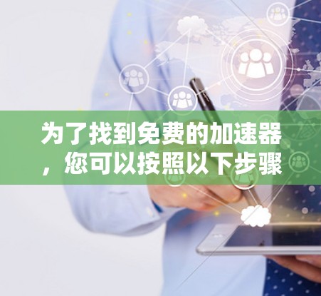 为了找到免费的加速器，您可以按照以下步骤进行
