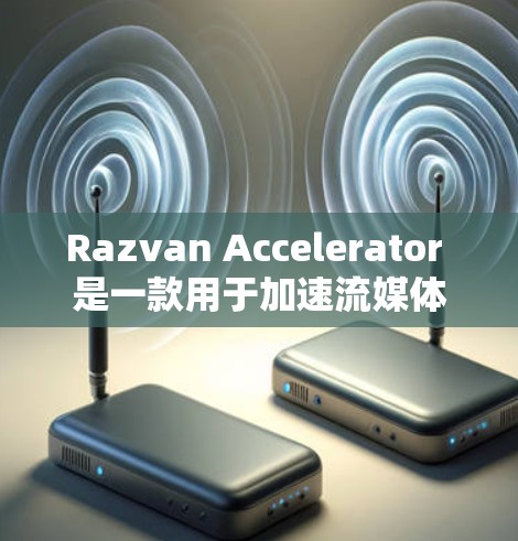 Razvan Accelerator 是一款用于加速流媒体和视频的工具，但它并不是免费的。如果你需要加速功能，Razvan Accelerator 提供了免费版本，但可能限制较多