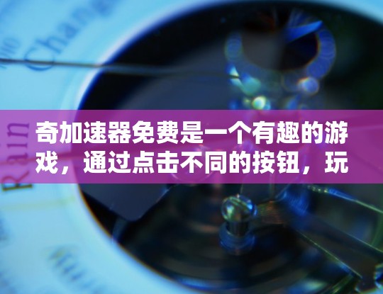 奇加速器免费是一个有趣的游戏，通过点击不同的按钮，玩家可以调整速度和里程数。以下是游戏的详细分析和策略建议