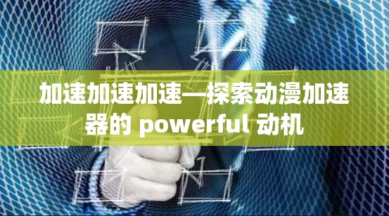 加速加速加速—探索动漫加速器的 powerful 动机
