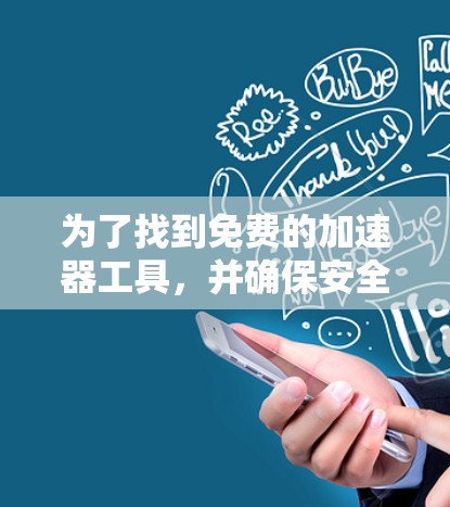 为了找到免费的加速器工具，并确保安全，可以按照以下步骤进行