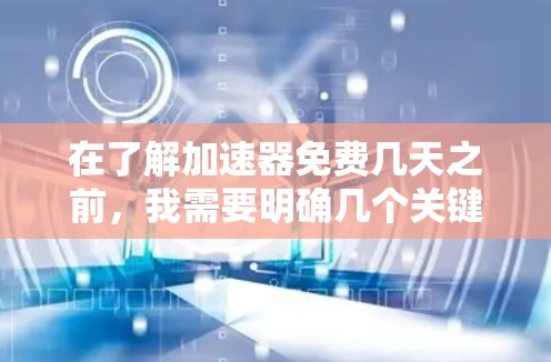 在了解加速器免费几天之前，我需要明确几个关键点