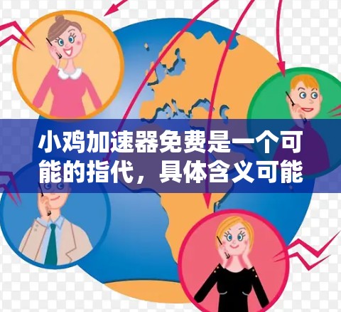 小鸡加速器免费是一个可能的指代，具体含义可能因不同的背景而有所不同。以下是对小鸡加速器免费的几种解释