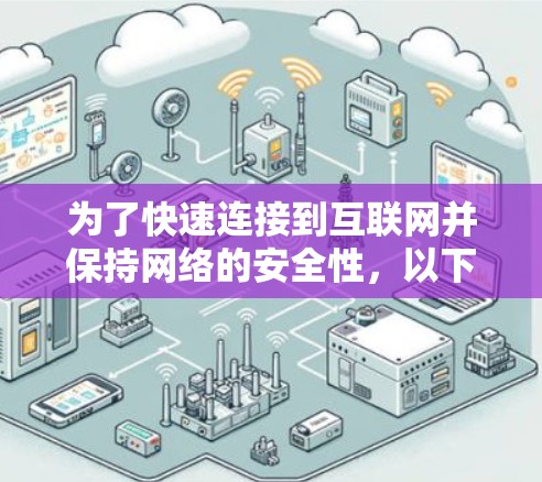 为了快速连接到互联网并保持网络的安全性，以下是详细的步骤和建议