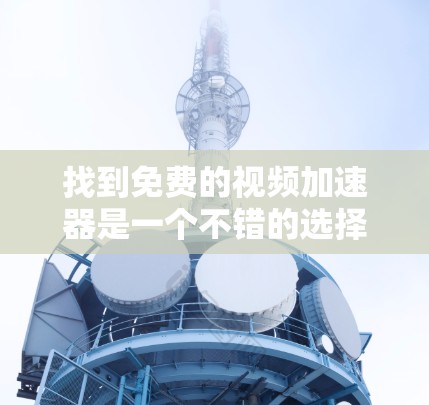 找到免费的视频加速器是一个不错的选择，以下是一些详细的步骤和建议
