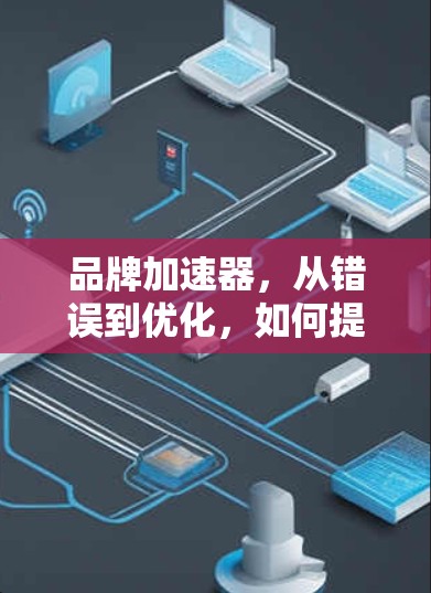品牌加速器，从错误到优化，如何提升游戏体验