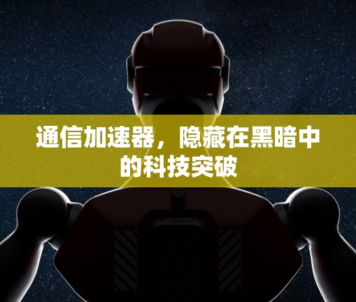 通信加速器，隐藏在黑暗中的科技突破