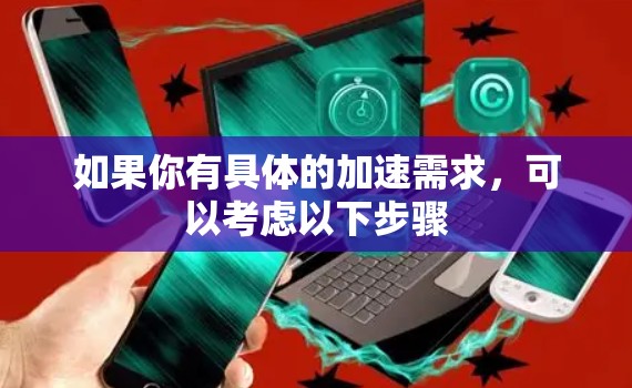 如果你有具体的加速需求，可以考虑以下步骤