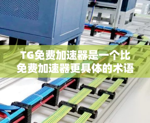 TG免费加速器是一个比免费加速器更具体的术语，可能指特定领域内的工具或服务。以下是一些可能的免费加速器工具，供参考