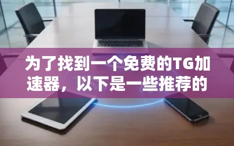 为了找到一个免费的TG加速器，以下是一些推荐的工具，每种工具都有其独特的功能和适用场景