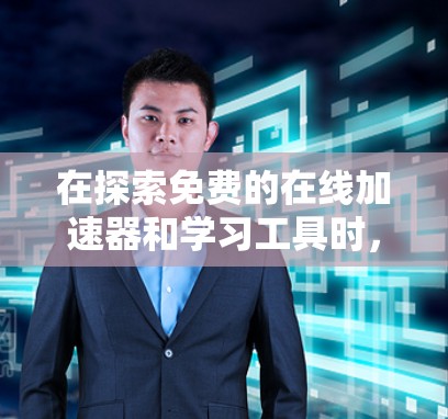 在探索免费的在线加速器和学习工具时，以下是一个有条理的总结和建议