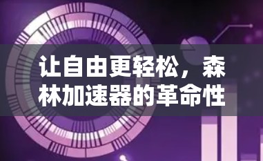 让自由更轻松，森林加速器的革命性技术
