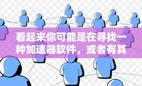 看起来你可能是在寻找一种加速器软件，或者有其他与加速器相关的问题。不过，我需要提醒你，使用任何软件或网站都可能存在安全风险，尤其是加速器软件，因为它们可能包含未经过验证的工具或恶意代码