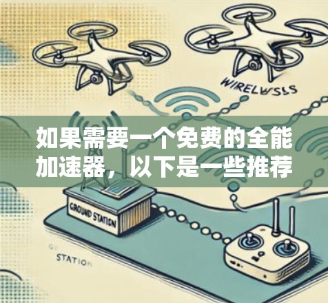 如果需要一个免费的全能加速器，以下是一些推荐的选择，它们不仅免费，而且操作简单，安全可靠