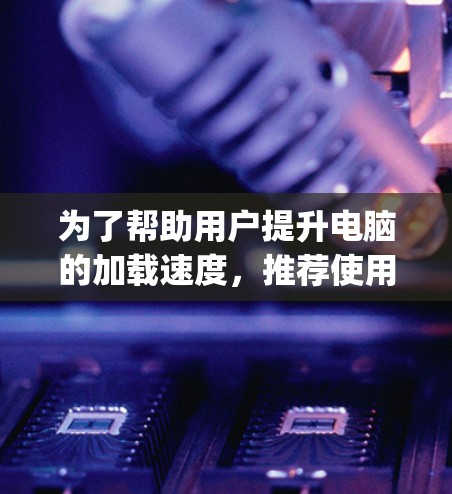 为了帮助用户提升电脑的加载速度，推荐使用 OptiVec 加速器。OptiVec 是一款免费的高性能计算库，支持多种编程语言，包括 C+Python、Fortran 等。以下是它的主要特点和优势