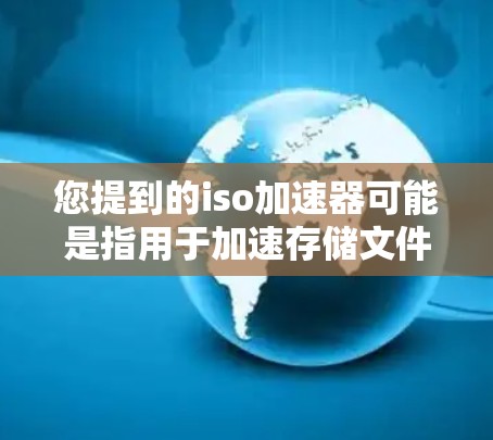您提到的iso加速器可能是指用于加速存储文件的工具，例如ISO镜像加速器或ZFS镜像加速器等。以下是一些常见的免费iso加速器软件推荐，可以帮助您快速加速文件读取和复制