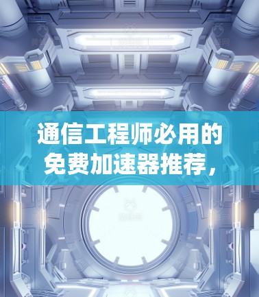通信工程师必用的免费加速器推荐，JUMP 官方版，高效通信的可靠搭档