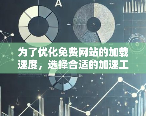 为了优化免费网站的加载速度，选择合适的加速工具是一个关键步骤。以下是针对不同需求和预算的选择建议
