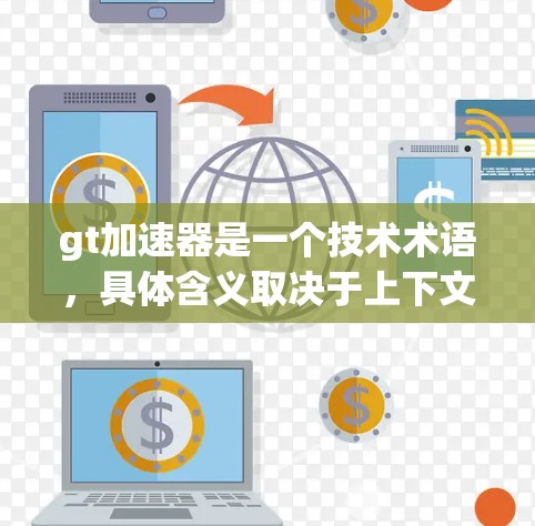 gt加速器是一个技术术语，具体含义取决于上下文。以下是关于gt加速器的详细信息