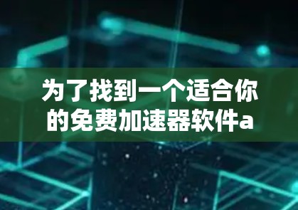 为了找到一个适合你的免费加速器软件aimlab，你可以在以下步骤中进行筛选和评估