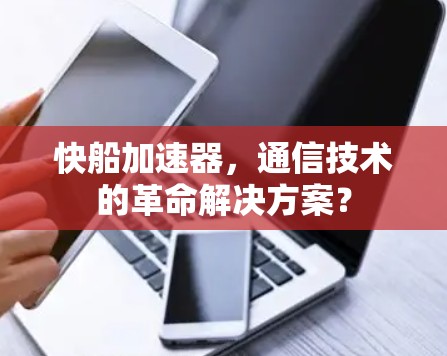 快船加速器，通信技术的革命解决方案？