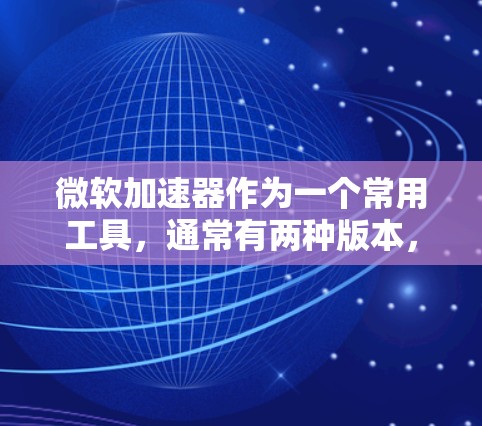 微软加速器作为一个常用工具，通常有两种版本，免费和付费版。以下是关于 Microsoft Accelerator 免费使用的信息