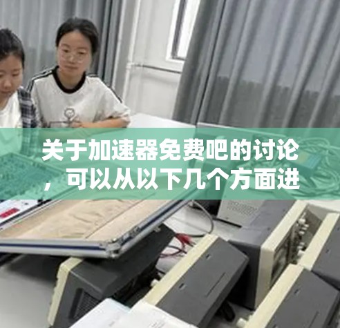 关于加速器免费吧的讨论，可以从以下几个方面进行分析