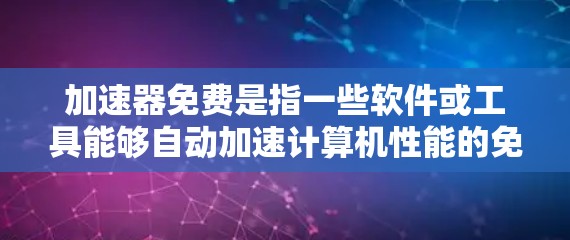 加速器免费是指一些软件或工具能够自动加速计算机性能的免费版本。这些工具通常提供基本的加速功能，但可能无法完全解决所有性能问题。以下是对加速器免费的详细分析和建议