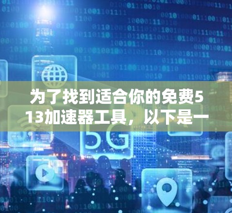 为了找到适合你的免费513加速器工具，以下是一些推荐和使用指南
