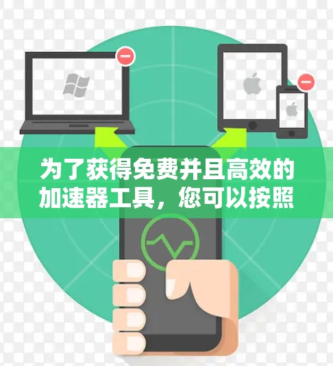 为了获得免费并且高效的加速器工具，您可以按照以下步骤操作
