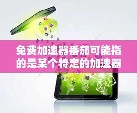 免费加速器番茄可能指的是某个特定的加速器软件，或者是一个特定的加速器功能。如果这是一个特定的加速器软件，我建议您直接搜索它的名称，以便找到合适的加速器工具