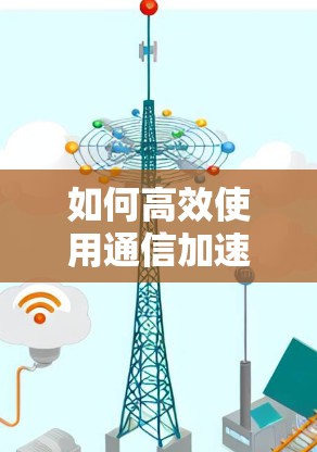 如何高效使用通信加速器提升网络性能