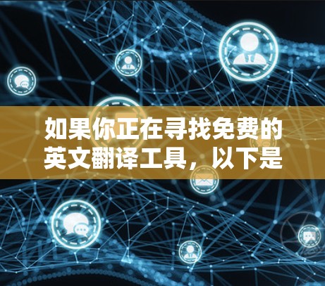 如果你正在寻找免费的英文翻译工具，以下是一些常用的免费选择，它们可以帮助你快速完成英文到中文或英文到其他语言的翻译