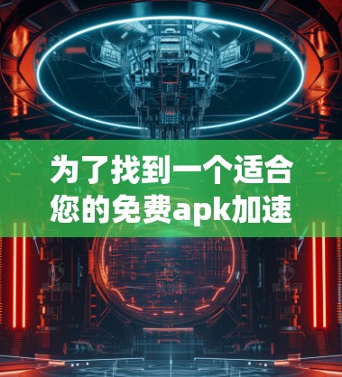 为了找到一个适合您的免费apk加速器，您可以按照以下步骤进行