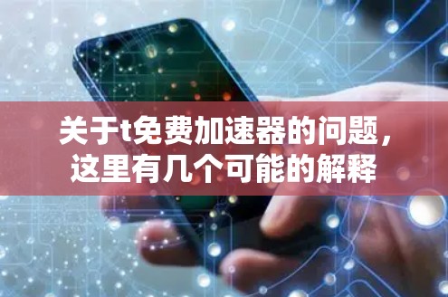 关于t免费加速器的问题，这里有几个可能的解释
