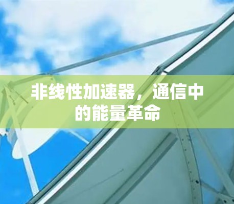 非线性加速器，通信中的能量革命