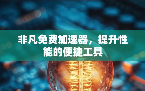 非凡免费加速器，提升性能的便捷工具