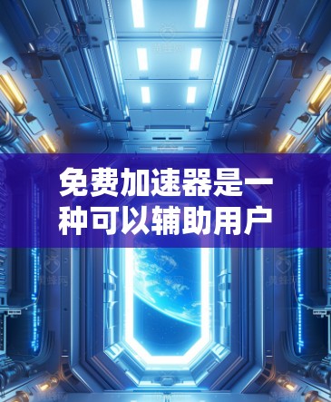 免费加速器是一种可以辅助用户加速车辆的工具，通常不受费用限制，但能提供多种功能，如实时驾驶体验、模拟驾驶、车辆匹配和导航。以下是几种常见的免费加速器及其简介