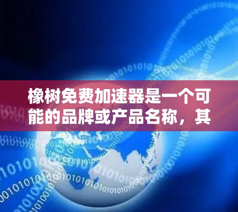 橡树免费加速器是一个可能的品牌或产品名称，其中橡树可能指代特定的品牌或产品，而免费加速器则指一种免费提供加速服务的技术或工具。以下是对这一概念的详细分析