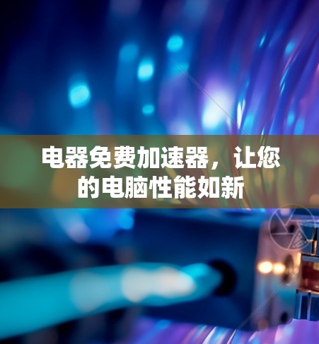 电器免费加速器，让您的电脑性能如新