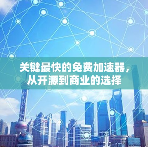 关键最快的免费加速器，从开源到商业的选择