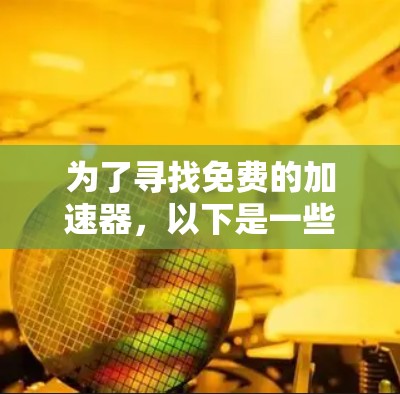 为了寻找免费的加速器，以下是一些步骤和建议