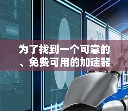 为了找到一个可靠的、免费可用的加速器站点，以下是一个系统性的指南
